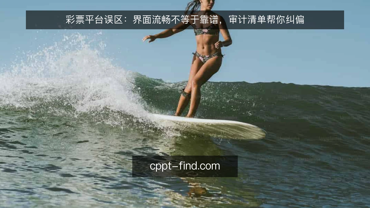 彩票平台误区:界面流畅不等于靠谱,审计清单帮你纠偏
