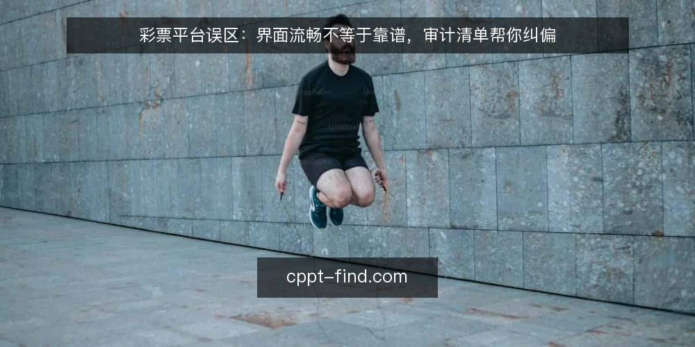 彩票平台误区：界面流畅不等于靠谱，审计清单帮你纠偏 — 为什么现在需要审计你的彩票平台 配图