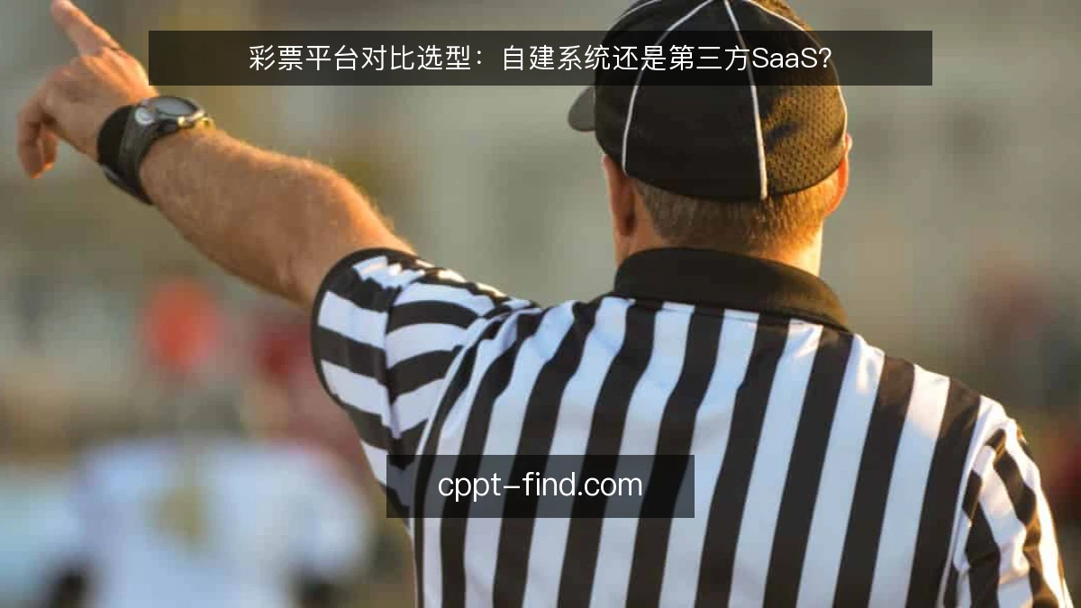 彩票平台对比选型：自建系统还是第三方SaaS？