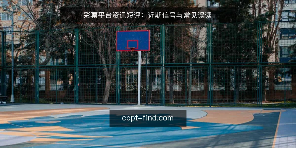 彩票平台资讯短评：近期信号与常见误读 — 眼下平台选择的三个常见误读 配图