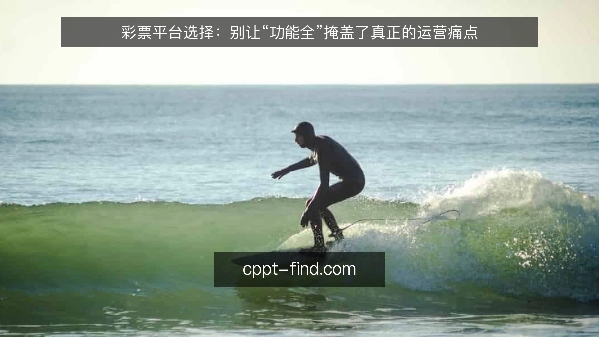 彩票平台选择：别让“功能全”掩盖了真正的运营痛点