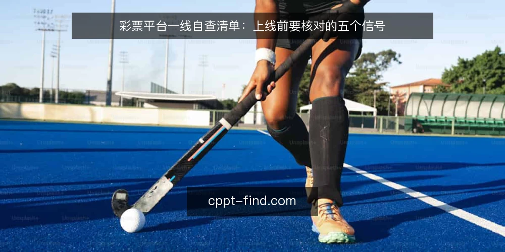 彩票平台一线自查清单：上线前要核对的五个信号 — 先看哪些信号值得盯 配图