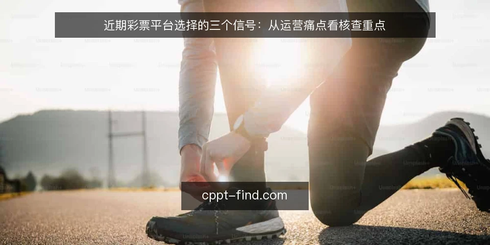 近期彩票平台选择的三个信号：从运营痛点看核查重点 — 近期运营侧暴露的真实痛点 配图