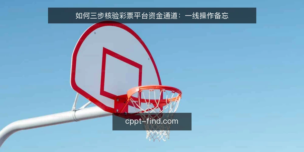 如何三步核验彩票平台资金通道:一线操作备忘 — 第一步:核验前要盯住的信号 配图